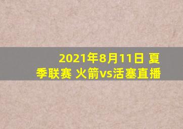 2021年8月11日 夏季联赛 火箭vs活塞直播